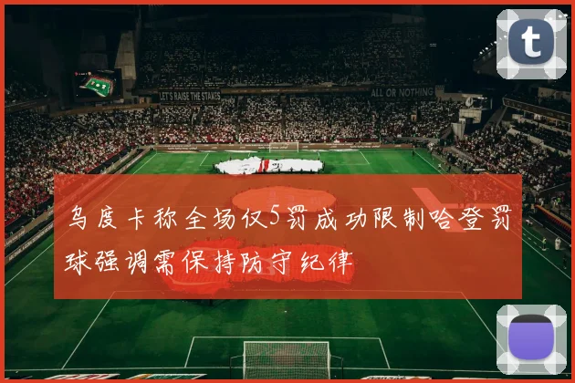 乌度卡称全场仅5罚成功限制哈登罚球强调需保持防守纪律