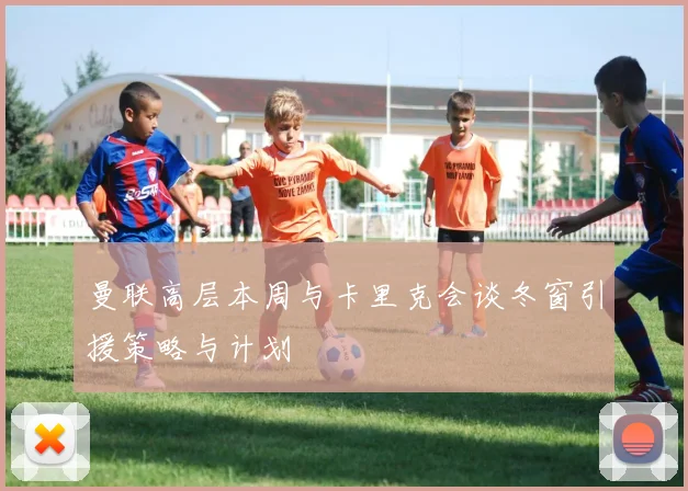 曼联高层本周与卡里克会谈冬窗引援策略与计划