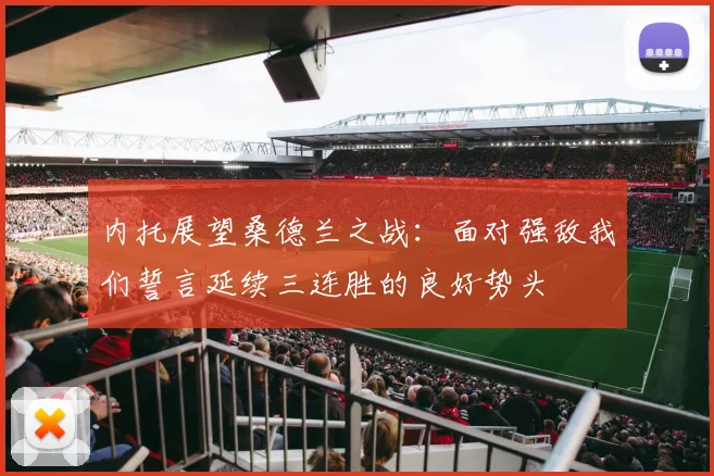 内托展望桑德兰之战：面对强敌我们誓言延续三连胜的良好势头