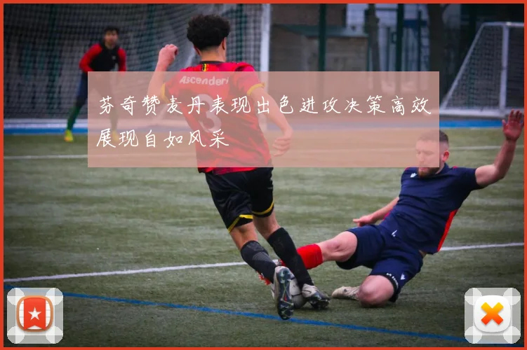 芬奇赞麦丹表现出色进攻决策高效展现自如风采