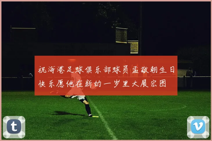 祝海港足球俱乐部球员孟敬朝生日快乐愿他在新的一岁里大展宏图