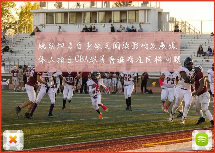 姚明坦言自身缺乏阅读影响发展媒体人指出CBA球员普遍存在同样问题