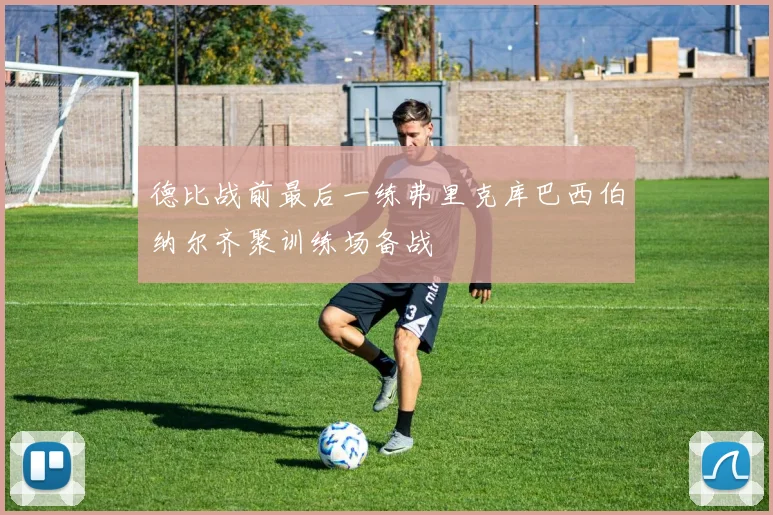 德比战前最后一练弗里克库巴西伯纳尔齐聚训练场备战
