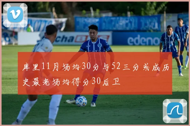 库里11月场均30分与52三分或成历史最老场均得分30后卫