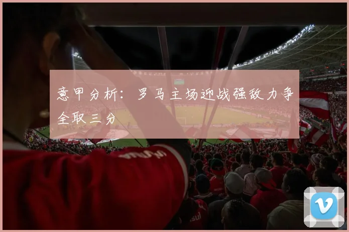 意甲分析：罗马主场迎战强敌力争全取三分