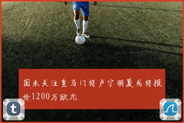 国米关注皇马门将卢宁明夏或将报价1200万欧元
