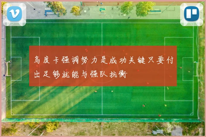 乌度卡强调努力是成功关键只要付出足够就能与强队抗衡