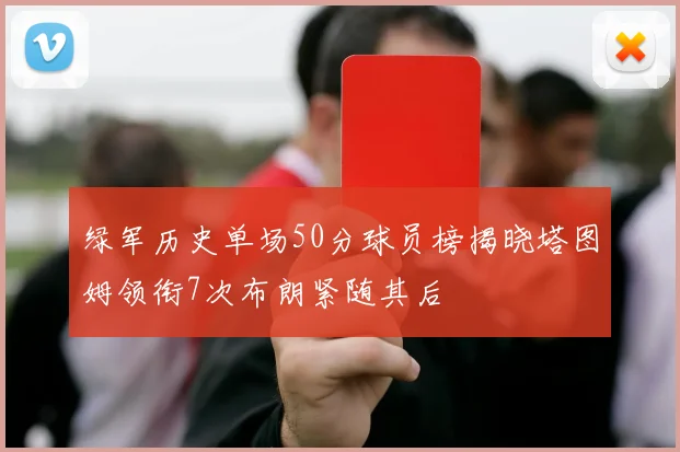 绿军历史单场50分球员榜揭晓塔图姆领衔7次布朗紧随其后